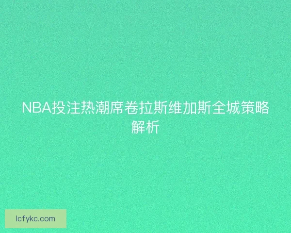 NBA投注热潮席卷拉斯维加斯全城策略解析